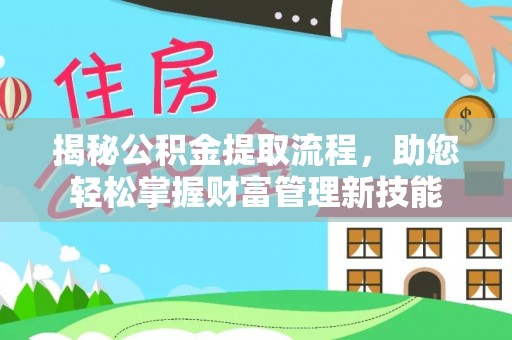 宁夏揭秘公积金提取流程，助您轻松掌握财富管理新技能