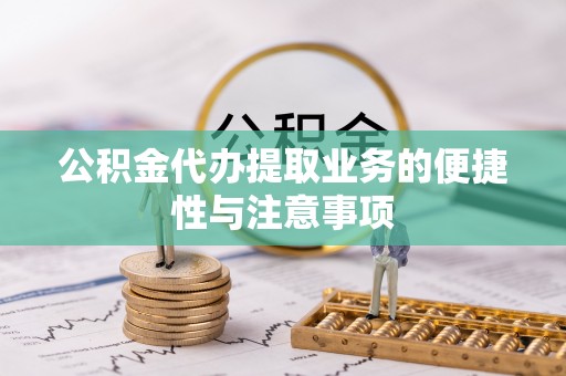 宁夏公积金代办提取业务的便捷性与注意事项
