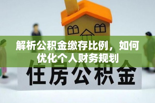 宁夏解析公积金缴存比例，如何优化个人财务规划