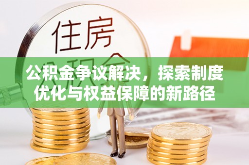 宁夏公积金争议解决，探索制度优化与权益保障的新路径