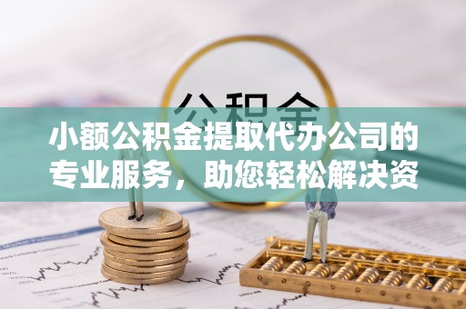宁夏小额公积金提取代办公司的专业服务，助您轻松解决资金难题