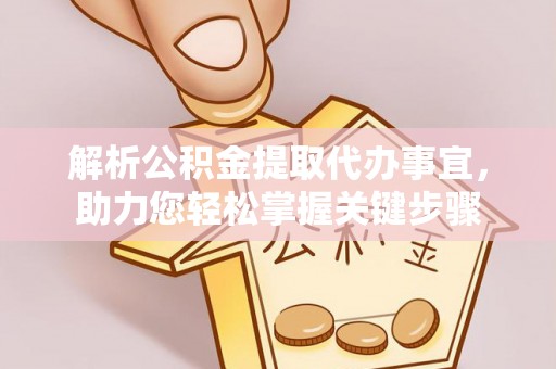 宁夏解析公积金提取代办事宜，助力您轻松掌握关键步骤