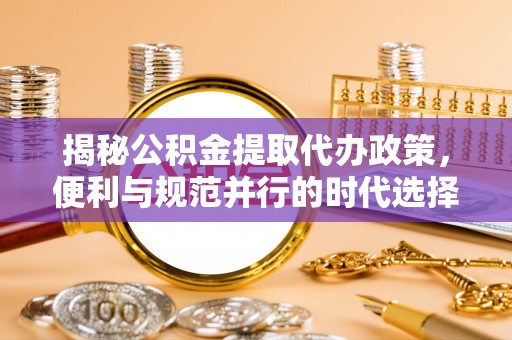 宁夏揭秘公积金提取代办政策，便利与规范并行的时代选择