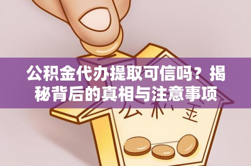 宁夏公积金代办提取可信吗？揭秘背后的真相与注意事项