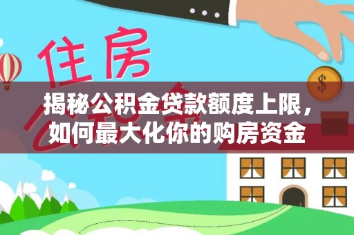 宁夏揭秘公积金贷款额度上限，如何最大化你的购房资金