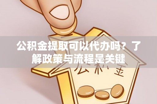 宁夏公积金提取可以代办吗？了解政策与流程是关键