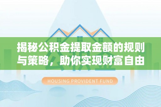 宁夏揭秘公积金提取金额的规则与策略，助你实现财富自由
