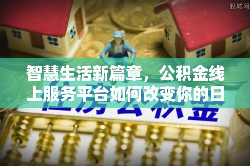 宁夏智慧生活新篇章，公积金线上服务平台如何改变你的日常