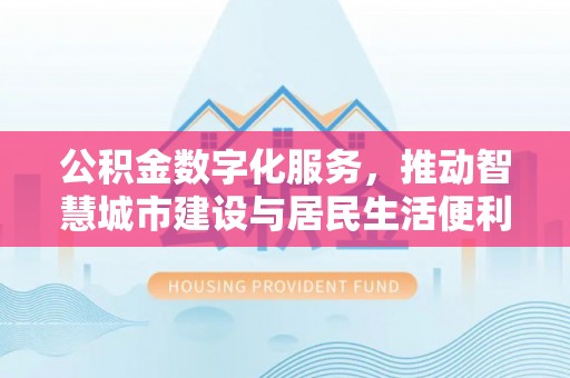 宁夏公积金数字化服务，推动智慧城市建设与居民生活便利化