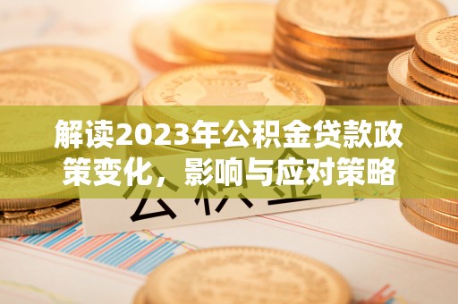 宁夏解读2023年公积金贷款政策变化，影响与应对策略