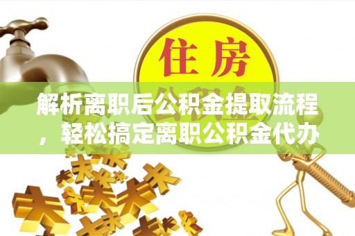 宁夏解析离职后公积金提取流程，轻松搞定离职公积金代办提取手续