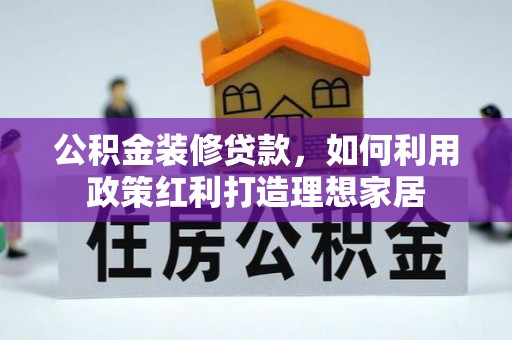 宁夏公积金装修贷款，如何利用政策红利打造理想家居