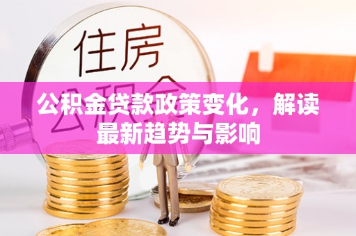 宁夏公积金贷款政策变化，解读最新趋势与影响