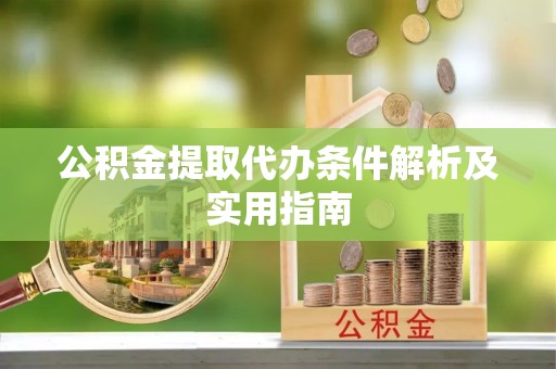 宁夏公积金提取代办条件解析及实用指南