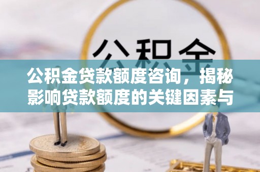 宁夏公积金贷款额度咨询，揭秘影响贷款额度的关键因素与实用攻略