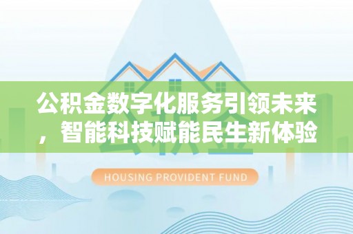 宁夏公积金数字化服务引领未来，智能科技赋能民生新体验