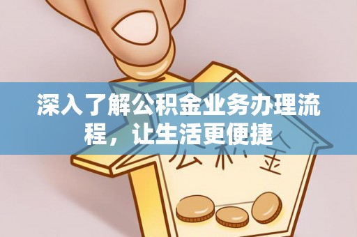 宁夏深入了解公积金业务办理流程，让生活更便捷