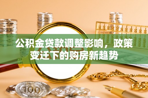 宁夏公积金贷款调整影响，政策变迁下的购房新趋势