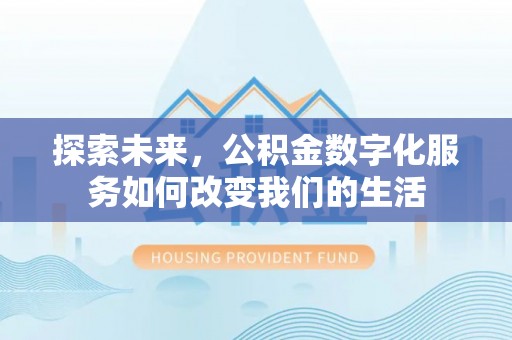 宁夏探索未来，公积金数字化服务如何改变我们的生活