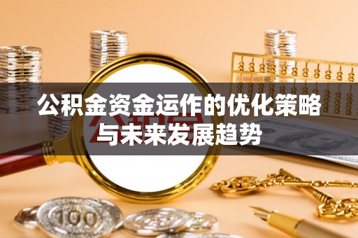 宁夏公积金资金运作的优化策略与未来发展趋势