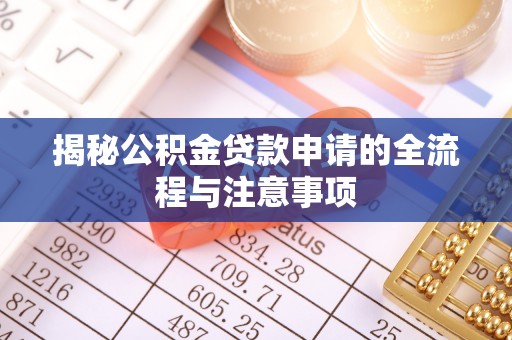 宁夏揭秘公积金贷款申请的全流程与注意事项