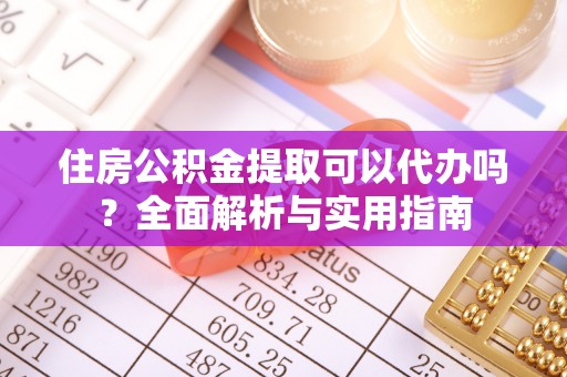 宁夏住房公积金提取可以代办吗？全面解析与实用指南