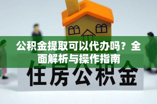 宁夏公积金提取可以代办吗？全面解析与操作指南