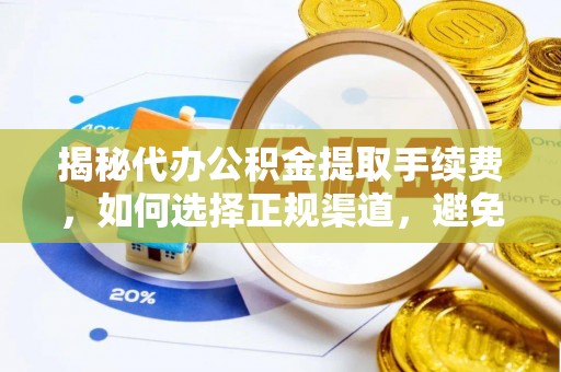 宁夏揭秘代办公积金提取手续费，如何选择正规渠道，避免上当受骗