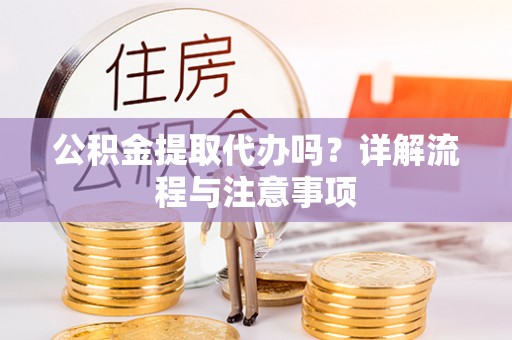 宁夏公积金提取代办吗？详解流程与注意事项