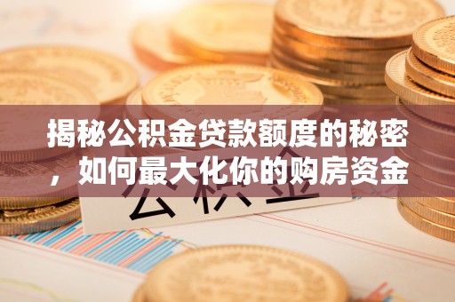 宁夏揭秘公积金贷款额度的秘密，如何最大化你的购房资金