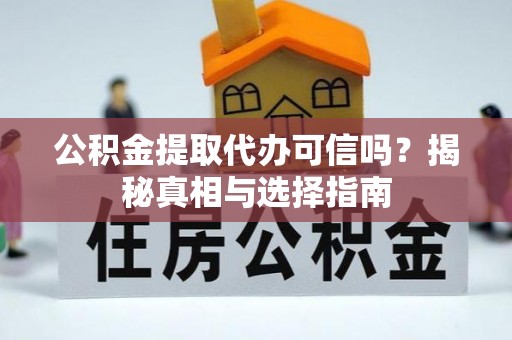 宁夏公积金提取代办可信吗？揭秘真相与选择指南