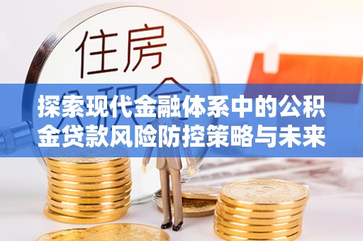 宁夏探索现代金融体系中的公积金贷款风险防控策略与未来发展趋势