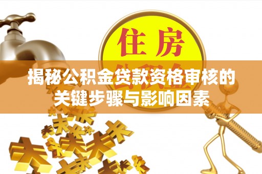 宁夏揭秘公积金贷款资格审核的关键步骤与影响因素