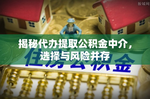 宁夏揭秘代办提取公积金中介，选择与风险并存