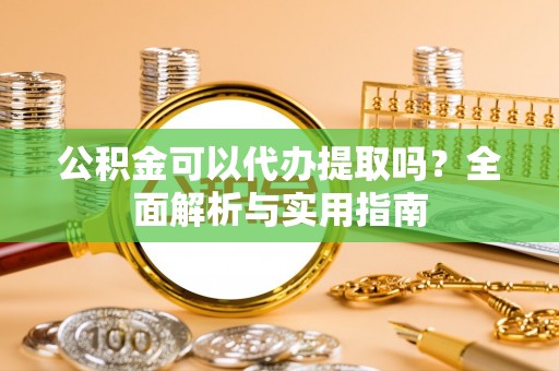 宁夏公积金可以代办提取吗？全面解析与实用指南