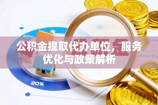 宁夏公积金提取代办单位，服务优化与政策解析