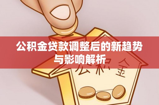 宁夏公积金贷款调整后的新趋势与影响解析