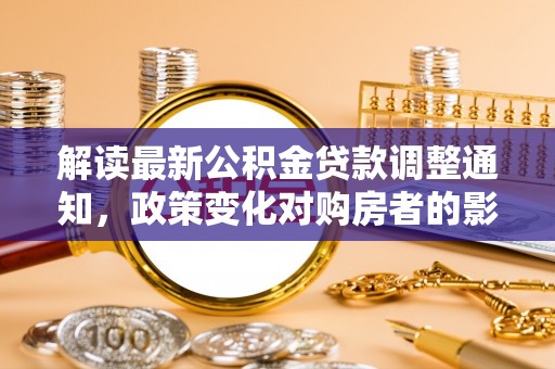 宁夏解读最新公积金贷款调整通知，政策变化对购房者的影响与应对策略