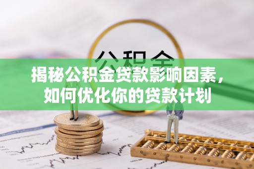 宁夏揭秘公积金贷款影响因素，如何优化你的贷款计划
