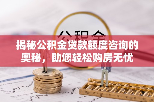 宁夏揭秘公积金贷款额度咨询的奥秘，助您轻松购房无忧