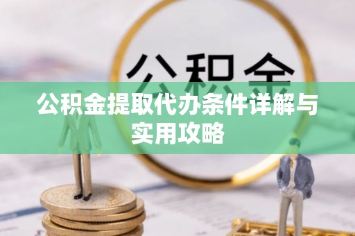宁夏公积金提取代办条件详解与实用攻略