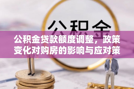 宁夏公积金贷款额度调整，政策变化对购房的影响与应对策略