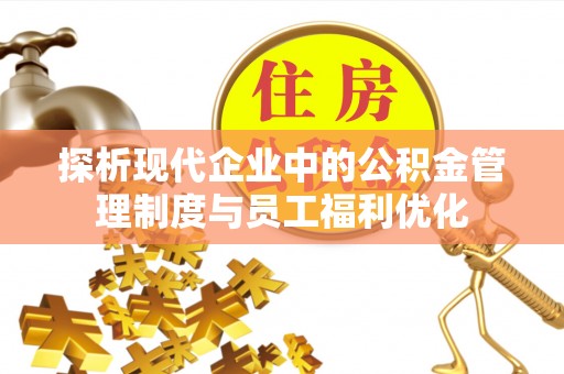 宁夏探析现代企业中的公积金管理制度与员工福利优化