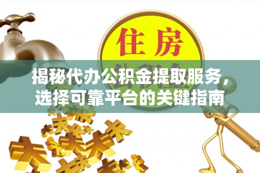 宁夏揭秘代办公积金提取服务，选择可靠平台的关键指南