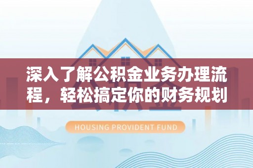 宁夏深入了解公积金业务办理流程，轻松搞定你的财务规划