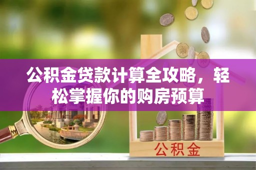 宁夏公积金贷款计算全攻略，轻松掌握你的购房预算