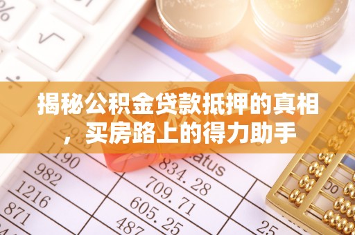 宁夏揭秘公积金贷款抵押的真相，买房路上的得力助手