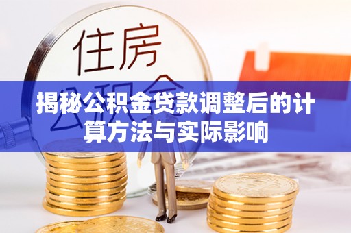 宁夏揭秘公积金贷款调整后的计算方法与实际影响