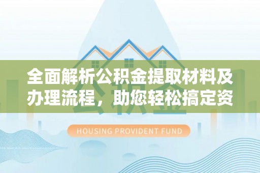 宁夏全面解析公积金提取材料及办理流程，助您轻松搞定资金提取