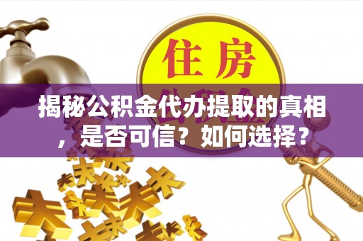 宁夏揭秘公积金代办提取的真相，是否可信？如何选择？